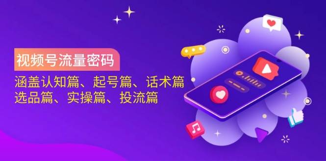 视频号流量密码：涵盖认知篇、起号篇、话术篇、选品篇、实操篇、投流篇-福缘创业网_创业项目大全