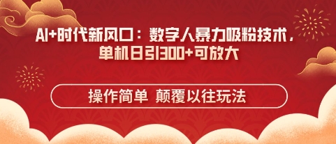 AI+时代新风口：数字人暴力吸粉技术，单机日引3张+可放大-福缘创业网_创业项目大全