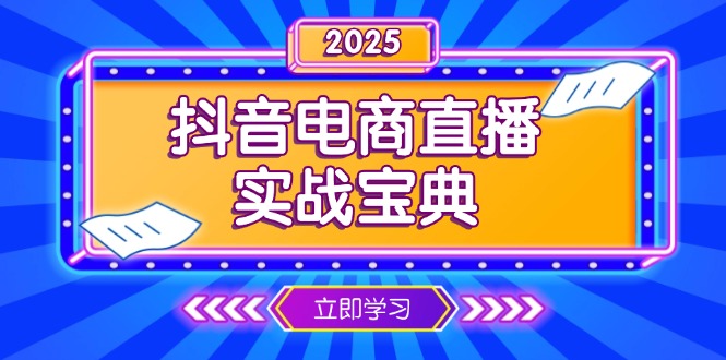 （13912期）抖音电商直播实战宝典，从起号到复盘，全面解析直播间运营技巧-福缘创业网_创业项目大全
