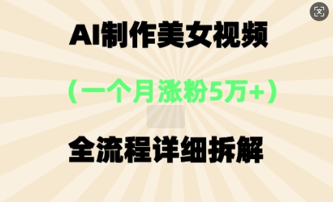 AI制作美⼥视频，⼀个⽉涨粉5万，全流程详细拆解-福缘创业网_创业项目大全