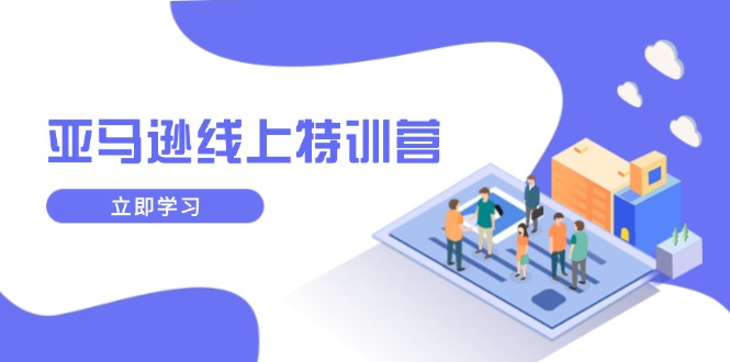 （14034期）亚马逊线上特训营，新品成长与库存规划，提升品牌推广能力，实现业务增长-福缘创业网_创业项目大全