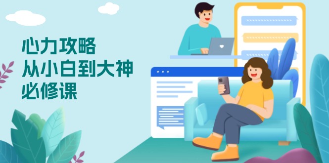 （13913期）心力 攻略，从小白到大神必修课，技能与心力独立，助你自信从容面对挑战-福缘创业网_创业项目大全