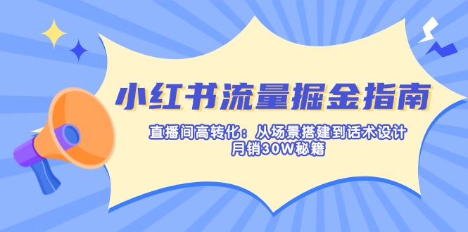 （14174期）小红书流量掘金指南：直播间高转化：从场景搭建到话术设计，月销30W秘籍-福缘创业网_创业项目大全