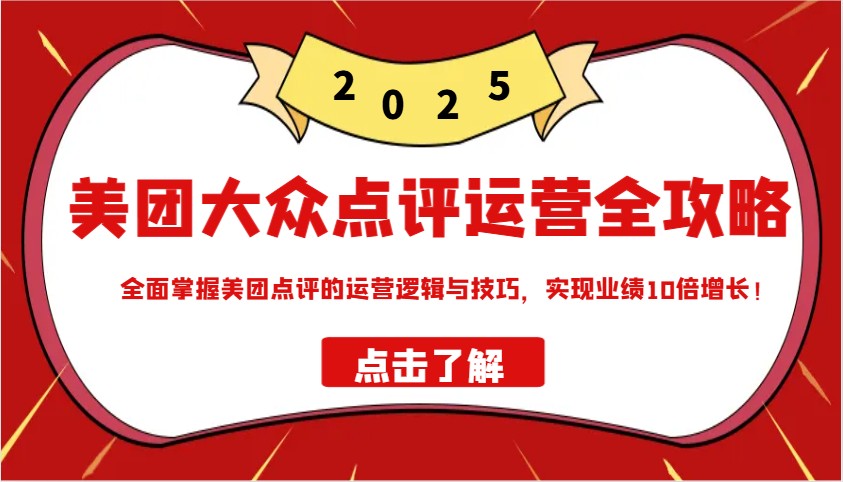 美团大众点评运营全攻略2025，全面掌握美团点评的运营逻辑与技巧，实现业绩10倍增长！-福缘创业网_创业项目大全