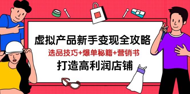 虚拟产品新手变现全攻略，选品技巧+爆单秘籍+营销书，打造高利润店铺-福缘创业网_创业项目大全