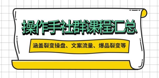操盘手社群课程汇总，涵盖裂变操盘、文案流量、爆品裂变等多方面内容-福缘创业网_创业项目大全