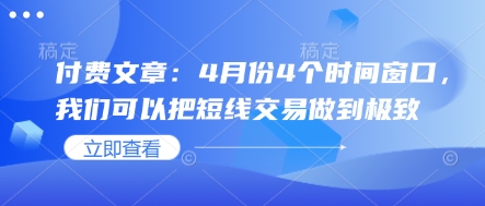 付费文章：4月份4个时间窗口，我们可以把短线交易做到极致-福缘创业网_创业项目大全