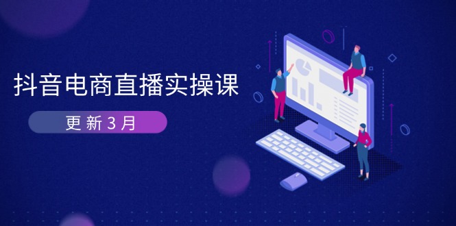 （14253期）抖音电商直播实操课-更新3月 深度剖析算法机制 快速提升直播GMV与带货变现-福缘创业网_创业项目大全