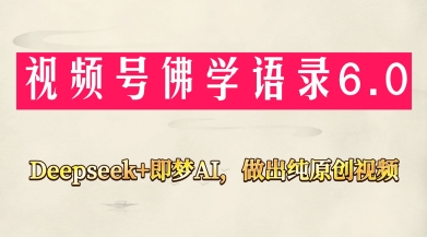 视频号佛学禅语6.0，用Deepseek+即梦ai，做纯原创视频，新手小白，也能月入1W+-福缘创业网_创业项目大全