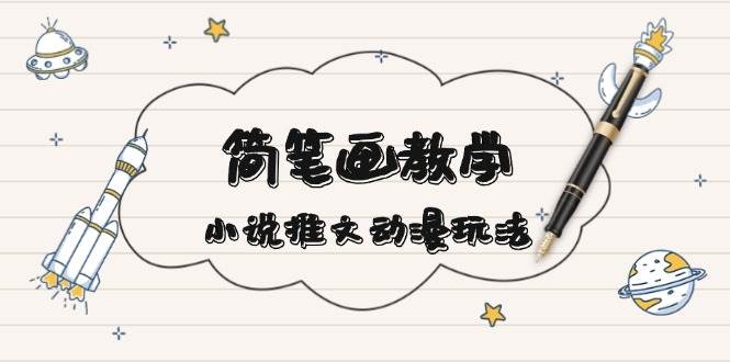 简笔画教学，小说推文动漫玩法，提供多种爆点文案写法，引爆社交媒-福缘创业网_创业项目大全