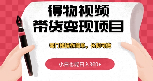 得物视频带货变现项目，零门槛操作简单，小白也能日入3张+，长期可做-福缘创业网_创业项目大全