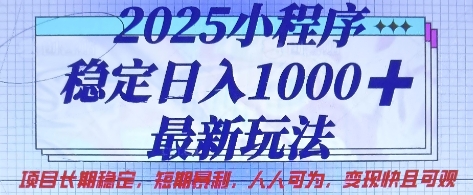 2025小程序稳定日入1k，最新玩法项目长期稳定，短期是利，人人可为，变现快且可观【揭秘】-福缘创业网_创业项目大全