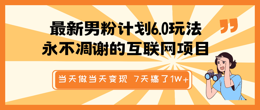 最新男粉计划6.0玩法，永不凋谢的互联网项目 当天做当天变现，视频包原创，7天搞了1W+-福缘创业网_创业项目大全