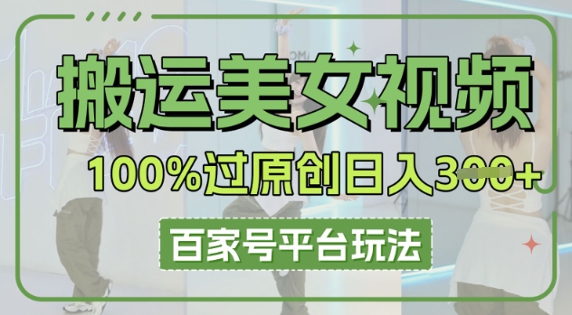 搬运美女视频100%过原创大揭秘，百家号平台玩法，轻松日入3张(可矩阵)-福缘创业网_创业项目大全
