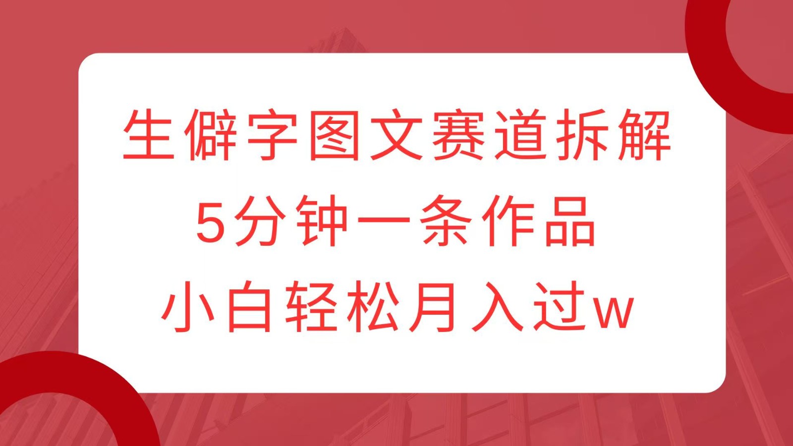 生僻字图文赛道拆解，5分钟一条作品，小白轻松月入过w-福缘创业网_创业项目大全