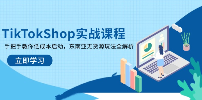 （14269期）TikTokShop实战课程，手把手教你低成本启动，东南亚无货源玩法全解析-福缘创业网_创业项目大全