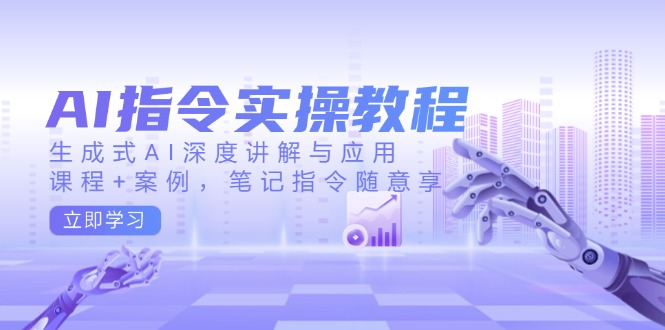 （14097期）AI指令实操教程，生成式AI深度讲解与应用，课程+案例，笔记指令随意享-福缘创业网_创业项目大全