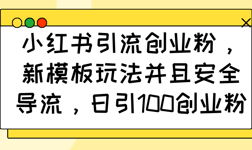 （14053期）小红书引流创业粉，新模板玩法并且安全导流，日引100创业粉-福缘创业网_创业项目大全