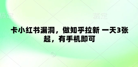 卡小红书漏洞，做知乎拉新 一天3张起，有手机即可-福缘创业网_创业项目大全