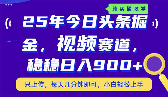 （14581期）25年今日头条掘金最新视频赛道玩法，稳稳日入900+，副业兼职的不二之选-福缘创业网_创业项目大全