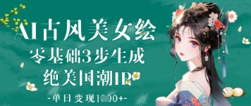 AI古风美女绘：零基础3步生成绝美国潮IP，单日变现1k+-福缘创业网_创业项目大全