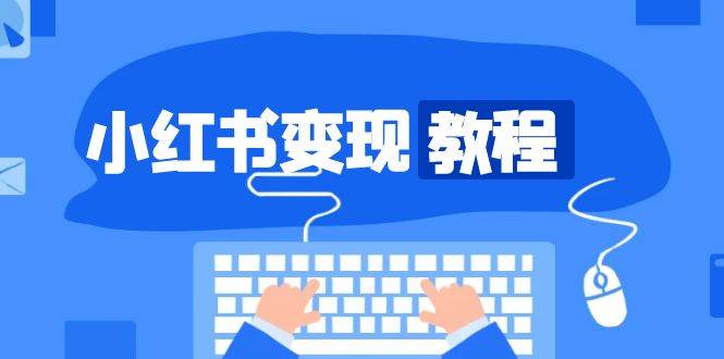 小红书变现教程，精准账号定位，开启赚钱之旅，打造爆款账号-福缘创业网_创业项目大全