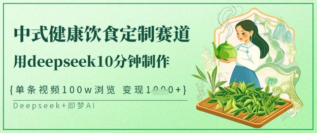 爆火中式健康饮食定制赛道，用deepseek10分钟制作，单条视频100w浏览，单日变现多张-福缘创业网_创业项目大全