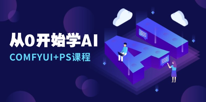 （13703期）从0开始学AI，COMFYUI+PS课程，安装详解/报错解决/图文创作/线稿控制/等等-福缘创业网_创业项目大全