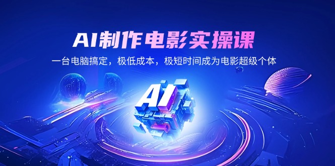 （14160期）AI制作电影实操课，一台电脑搞定，极低成本，极短时间成为电影超级个体-福缘创业网_创业项目大全