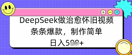 DeepSeek做治愈怀旧视频，条条爆款，制作简单，日入数张-福缘创业网_创业项目大全