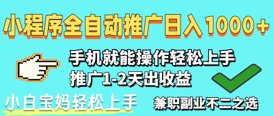 （14526期）2025年最新风口，小程序自动推广，稳定日入1000+，小白轻松上手-福缘创业网_创业项目大全