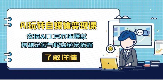 AI玩转自媒体变现课，实操AI工具打造爆款，揭秘定位与收益绝密流程-福缘创业网_创业项目大全