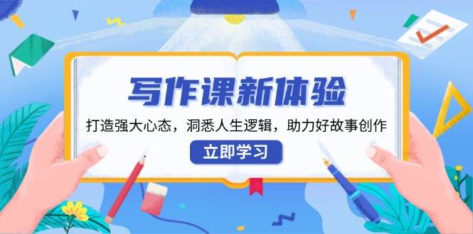 写作课新体验，打造强大心态，洞悉人生逻辑，助力好故事创作-福缘创业网_创业项目大全