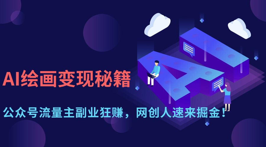 （14264期）AI绘画变现秘籍：公众号流量主副业狂赚，网创人速来掘金！-福缘创业网_创业项目大全
