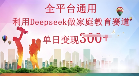 利用Deepseek做家庭教育赛道条条爆款单日变现3张-福缘创业网_创业项目大全