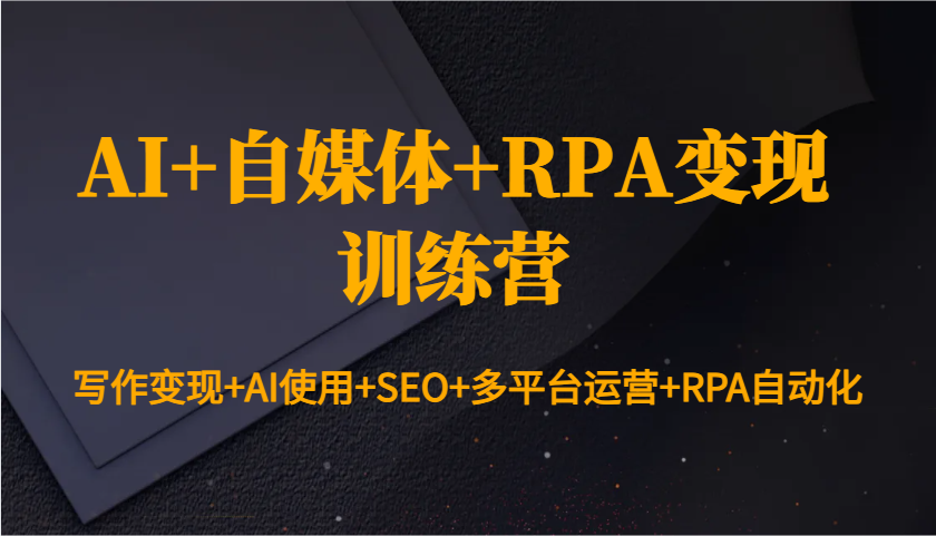 AI+自媒体+RPA变现训练营：写作变现+AI使用+SEO+多平台运营+RPA自动化-福缘创业网_创业项目大全