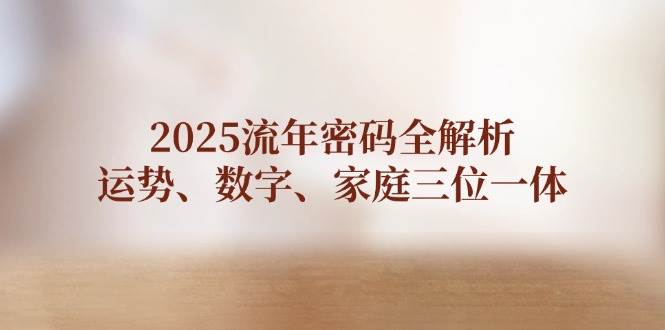 2025流年密码全解析，运势、数字、家庭三位一体-福缘创业网_创业项目大全