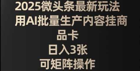 2025微头条最新玩法，用AI批量生产内容挂商品卡，日入3张，可矩阵操作-福缘创业网_创业项目大全