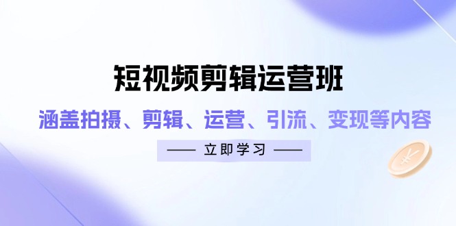 （14457期）短视频剪辑运营班：涵盖拍摄、剪辑、运营、引流、变现等内容-福缘创业网_创业项目大全