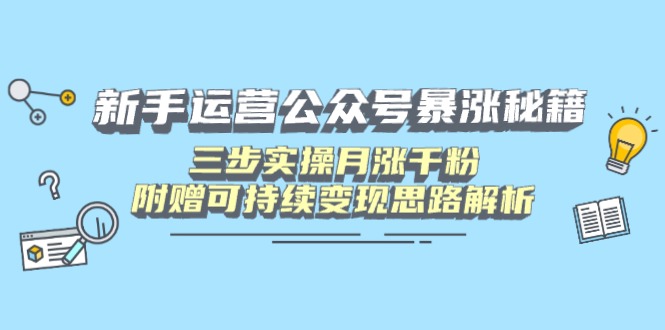 （14111期）新手运营公众号暴涨秘籍，三步实操月涨千粉，附赠可持续变现思路解析-福缘创业网_创业项目大全