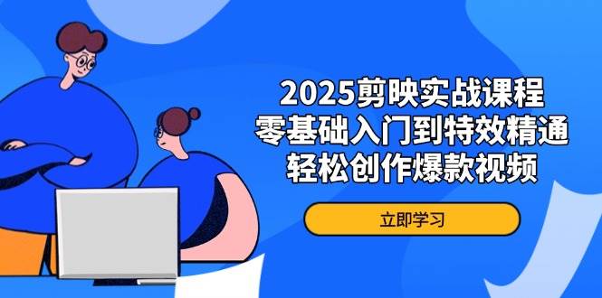 2025剪映实战课程，零基础入门到特效精通，轻松创作爆款视频-福缘创业网_创业项目大全