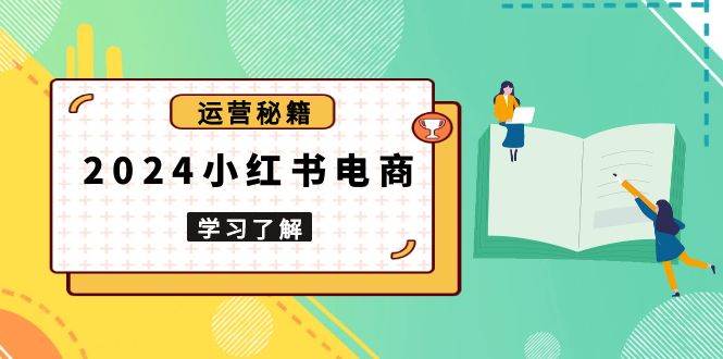 2024小红书电商教程，从入门到实战，教你有效打造爆款店铺，掌握选品技巧-福缘创业网_创业项目大全