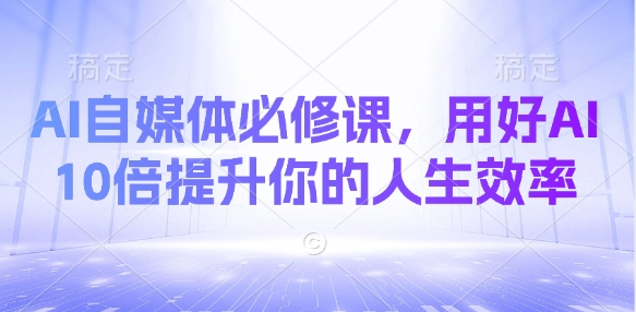 AI自媒体必修课，用好AI 10倍提升你的人生效率-福缘创业网_创业项目大全