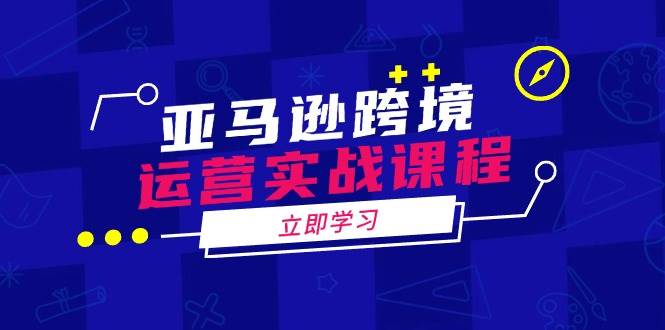 亚马逊跨境运营实战课程：涵盖亚马逊运营、申诉、选品等多个方面-福缘创业网_创业项目大全