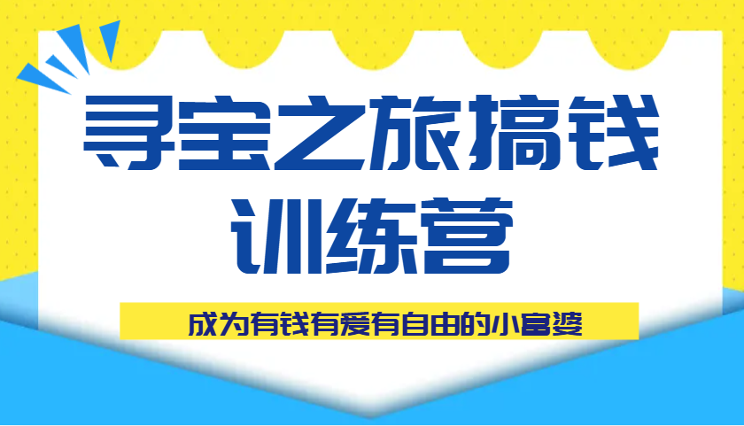寻宝之旅搞钱训练营课程，成为有钱有爱有自由的小富婆-福缘创业网_创业项目大全
