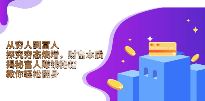 （13953期）从穷人到富人：探究穷态熵增，财富本质，揭秘富人赚钱秘籍，教你轻松翻身-福缘创业网_创业项目大全