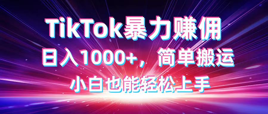 （14402期）TikTok搬运暴力赚佣，日入1000+，简单搬运，小白也能轻松上手-福缘创业网_创业项目大全