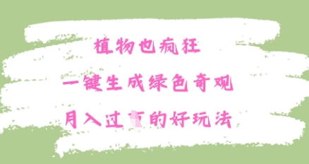 植物也疯狂，一键生成绿色奇观，月入过W的最新玩法-福缘创业网_创业项目大全