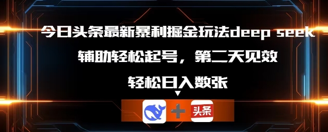 今日头条最新暴利掘金玩法deepseek，辅助轻松矩阵当天起号，第二天见收益，轻松日入数张-福缘创业网_创业项目大全