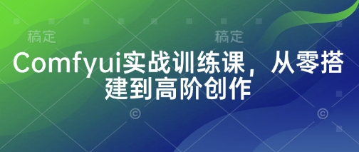 Comfyui实战训练课，从零搭建到高阶创作-福缘创业网_创业项目大全